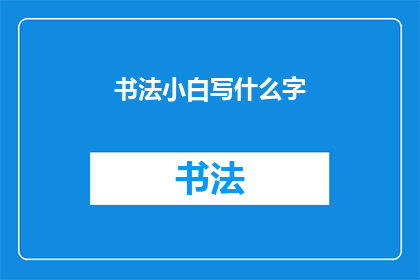 书法小白写什么字(书法新手该如何选择练习的字？)
