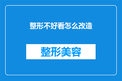 整形不好看怎么改造(如何对整形后不满意的外观进行改造？)