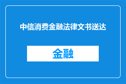 中信消费金融法律文书送达(中信消费金融法律文书送达疑问句长标题：如何确保中信消费金融的法律文书有效送达？)
