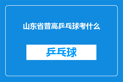 山东省普高乒乓球考什么(山东省普高乒乓球考试内容是什么？)