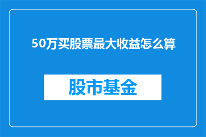 50万买股票最大收益怎么算(如何计算50万投资股票的最大收益？)