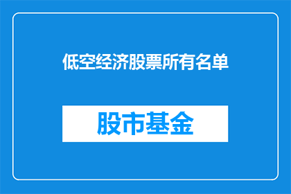 低空经济股票所有名单(低空经济股票名单一览：投资者应如何筛选潜力股？)