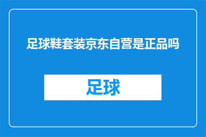 足球鞋套装京东自营是正品吗(足球鞋套装在京东自营购买是否保证正品？)