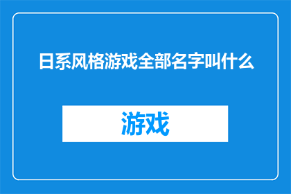 日系风格游戏全部名字叫什么(日系风格游戏有哪些名字？)