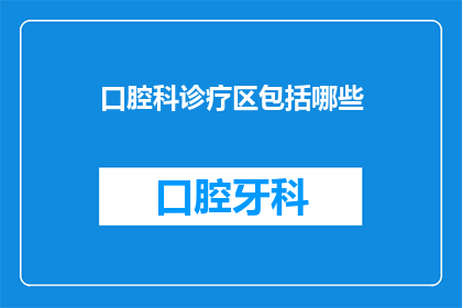 口腔科诊疗区包括哪些(口腔科诊疗区究竟包括哪些关键组成部分？)