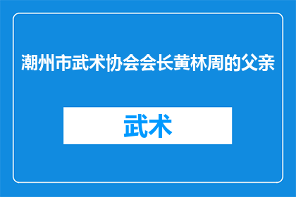 潮州市武术协会会长黄林周的父亲(黄林周会长的父亲是谁？)