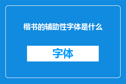 楷书的辅助性字体是什么(楷书的辅助性字体是什么？)