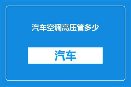 汽车空调高压管多少(汽车空调高压管的规格是多少？)
