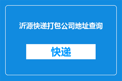 沂源快递打包公司地址查询(如何查询沂源地区的快递打包公司地址？)