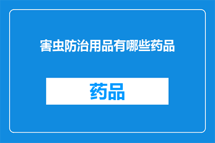 害虫防治用品有哪些药品(您知道有哪些药品是用于害虫防治的吗？)