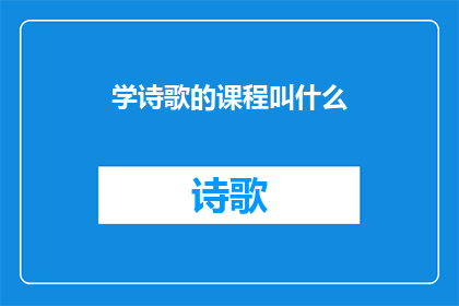 学诗歌的课程叫什么(探索诗歌的奥秘：你应选择哪种课程来学习这一艺术形式？)