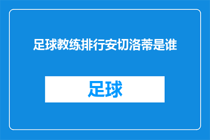 足球教练排行安切洛蒂是谁(谁是足球界的传奇人物，安切洛蒂教练的排名如何？)