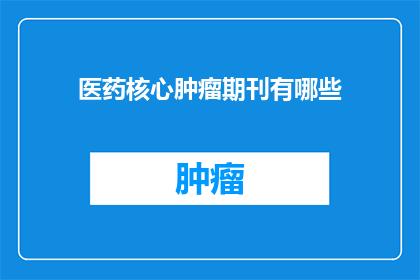 医药核心肿瘤期刊有哪些(哪些医药核心期刊专注于肿瘤学研究？)