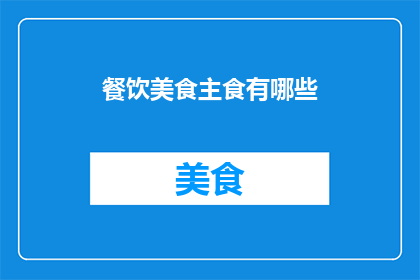 餐饮美食主食有哪些(探索餐饮美食的主食世界：你尝试过哪些令人垂涎的主食佳肴？)