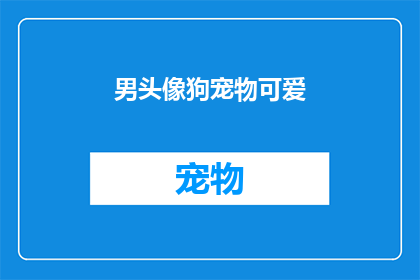 男头像狗宠物可爱(宠物狗的可爱魅力：男性头像中，狗的可爱形象是如何吸引你的？)