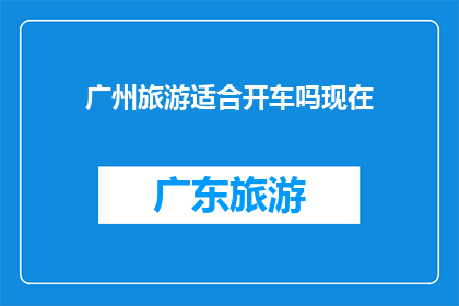 广州旅游适合开车吗现在(广州旅游是否适宜自驾游？)