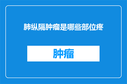 肺纵隔肿瘤是哪些部位疼(哪些部位会因肺纵隔肿瘤而感到疼痛？)