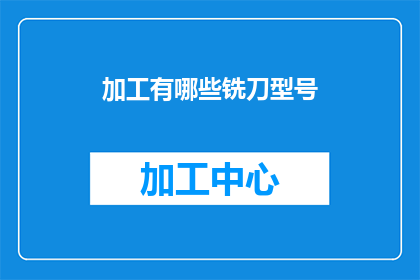 加工有哪些铣刀型号(铣削加工中，您知道有哪些不同的铣刀型号吗？)
