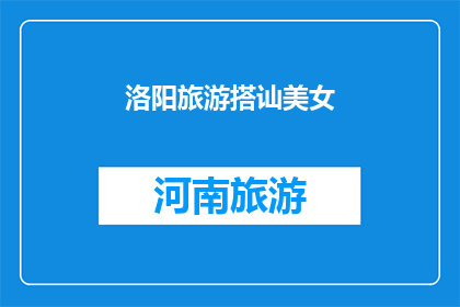 洛阳旅游搭讪美女(洛阳旅游中如何巧妙搭讪心仪的美女？)