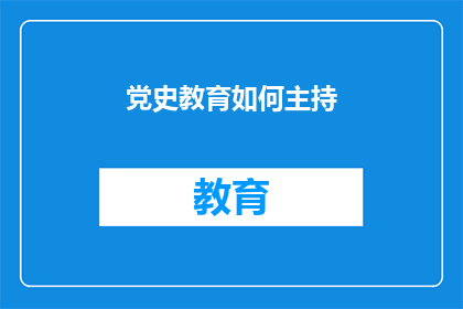 党史教育如何主持(如何有效主持党史教育活动？)