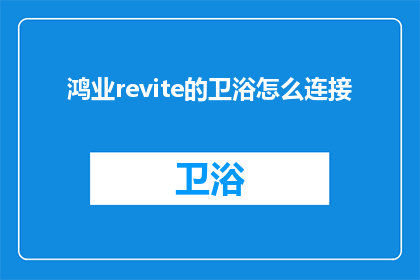 鸿业revite的卫浴怎么连接(如何将鸿业revite的卫浴产品与现有系统或设备进行有效连接？)