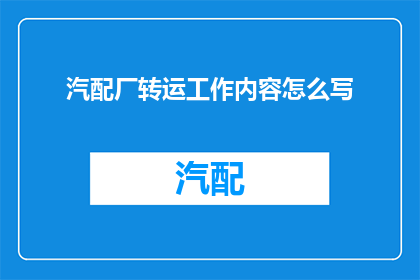 汽配厂转运工作内容怎么写(如何撰写汽配厂转运工作内容的疑问句标题？)