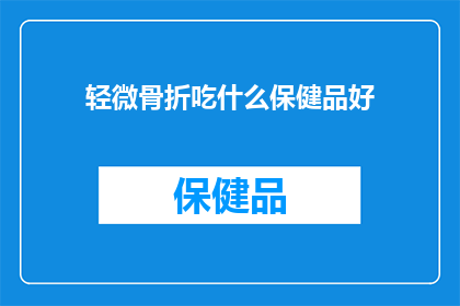 轻微骨折吃什么保健品好(轻微骨折后，哪些保健品有助于恢复？)