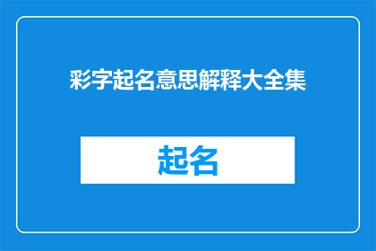 彩字起名意思解释大全集(彩字起名：深究其意，揭示命名艺术的奥秘)