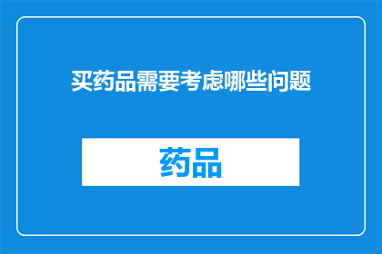 买药品需要考虑哪些问题(在购买药品时，您需要仔细考虑哪些关键因素？)