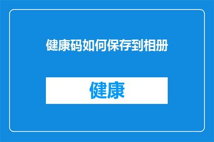 健康码如何保存到相册(如何将健康码安全保存至手机相册？)