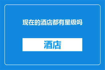 现在的酒店都有星级吗(现代酒店是否都拥有星级评定？)