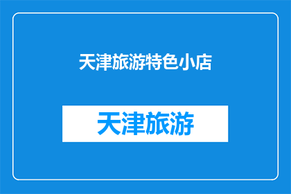 天津旅游特色小店(天津旅游特色小店：探寻地道风情，体验独特魅力)