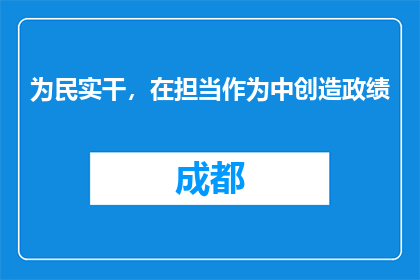 为民实干，在担当作为中创造政绩