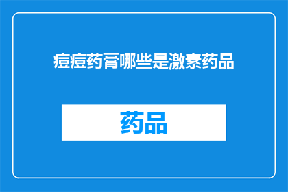 痘痘药膏哪些是激素药品(哪些痘痘药膏含有激素成分？)