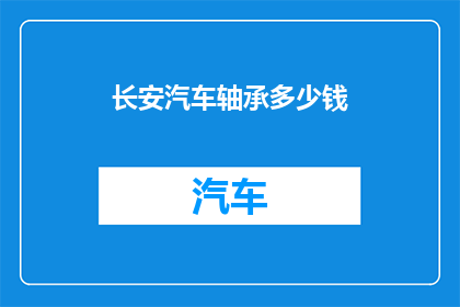 长安汽车轴承多少钱(长安汽车轴承的价格是多少？)
