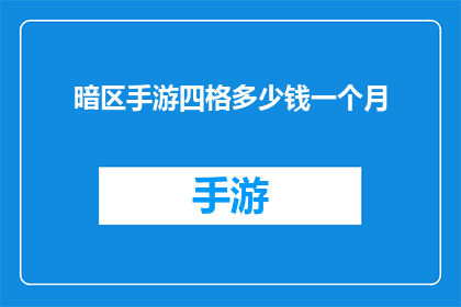 暗区手游四格多少钱一个月(暗区手游四格服务一个月的费用是多少？)