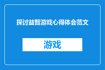 探讨益智游戏心得体会范文(如何深入探讨益智游戏：心得体会的丰富内涵？)
