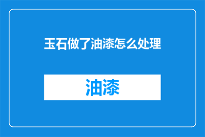 玉石做了油漆怎么处理(如何处理玉石表面涂有油漆的情况？)