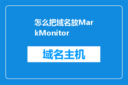 怎么把域名放MarkMonitor(如何将域名成功部署至MarkMonitor平台？)