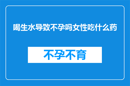 喝生水导致不孕吗女性吃什么药(喝生水是否会导致不孕？女性应如何通过饮食来调节身体？)