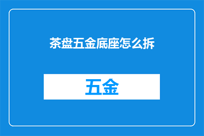 茶盘五金底座怎么拆(如何安全拆卸茶盘五金底座？)