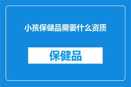 小孩保健品需要什么资质(小孩保健品需要哪些资质才能合法销售？)