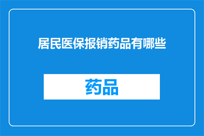 居民医保报销药品有哪些(居民医保报销药品清单：哪些药物能享受医保待遇？)