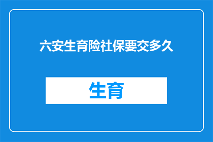 六安生育险社保要交多久(生育险社保需缴纳多久？)