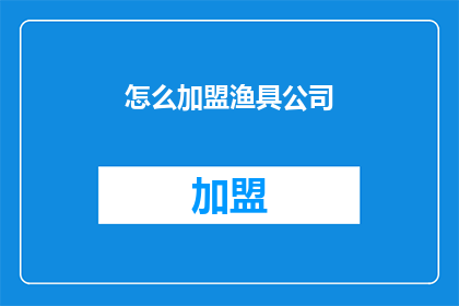 怎么加盟渔具公司(如何加盟一家渔具公司？)