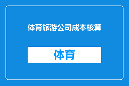 体育旅游公司成本核算(体育旅游公司的成本核算：如何有效管理与优化？)