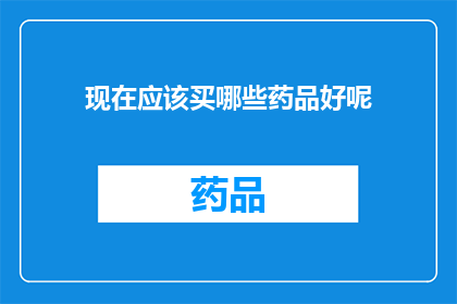 现在应该买哪些药品好呢(现在应该购买哪些药品？)