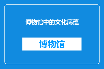博物馆中的文化底蕴(博物馆中的文化底蕴：我们如何理解并欣赏其历史与艺术价值？)
