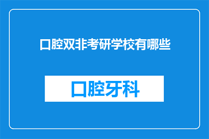 口腔双非考研学校有哪些(口腔医学领域考研，哪些学校是双非背景考生的首选？)