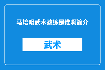马培明武术教练是谁啊简介(谁是马培明武术教练？探索其简介与成就)